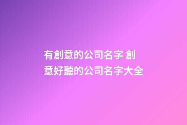 有創意的公司名字 創意好聽的公司名字大全-第1張-公司起名-玄機派